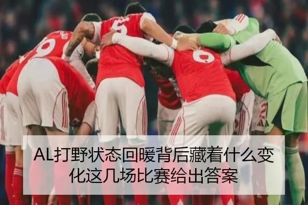 AL打野状态回暖背后藏着什么变化这几场比赛给出答案