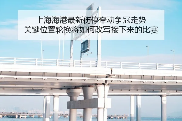 上海海港最新伤停牵动争冠走势 关键位置轮换将如何改写接下来的比赛