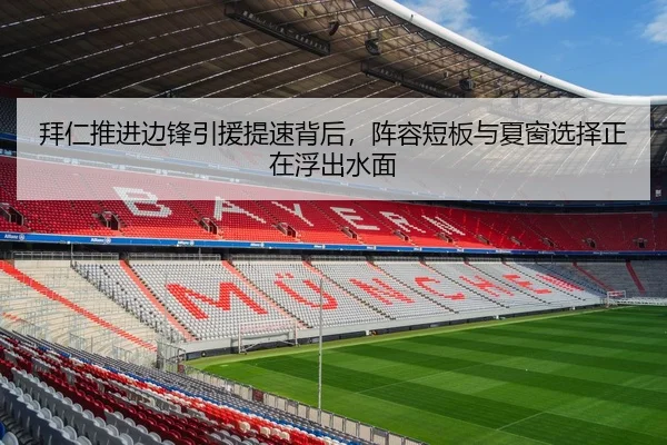 拜仁推进边锋引援提速背后，阵容短板与夏窗选择正在浮出水面